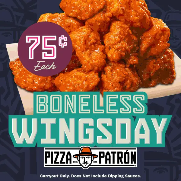 Pizza Patron Tuesday Deal Enjoy Boneless Wings for 75 Cents every Tuesday and Wednesday