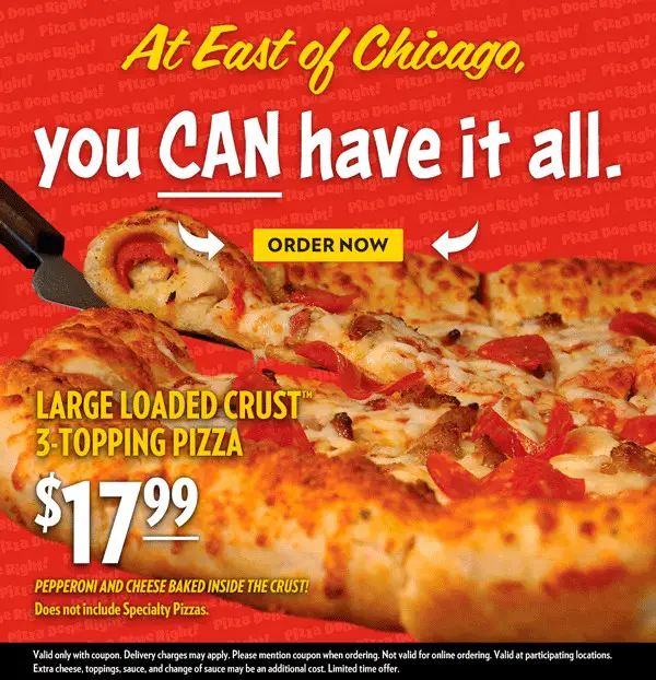 East of Chicago  National Pizza Party Day Try Our Loaded Crust 3-Topping Large Pizza  $17.99 